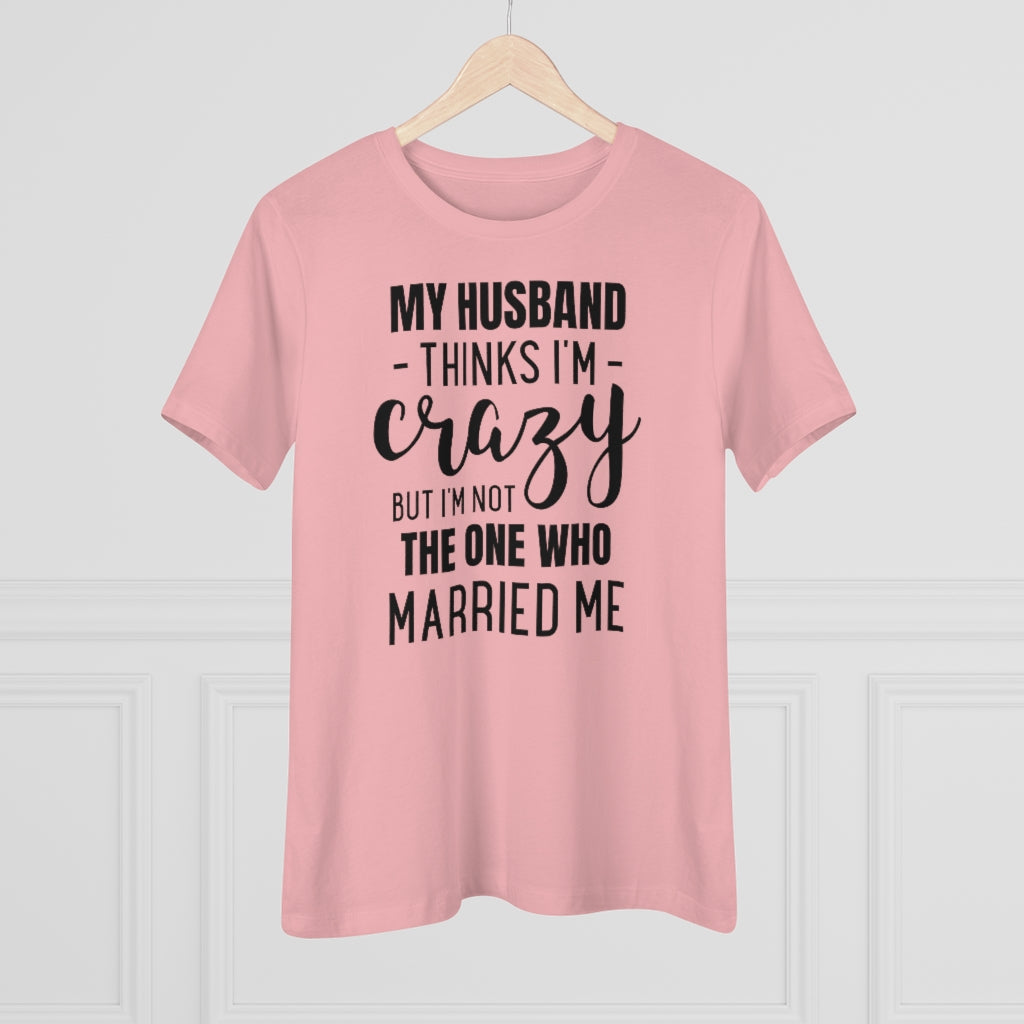 My Husband Thinks I'm Crazy - T-shirt