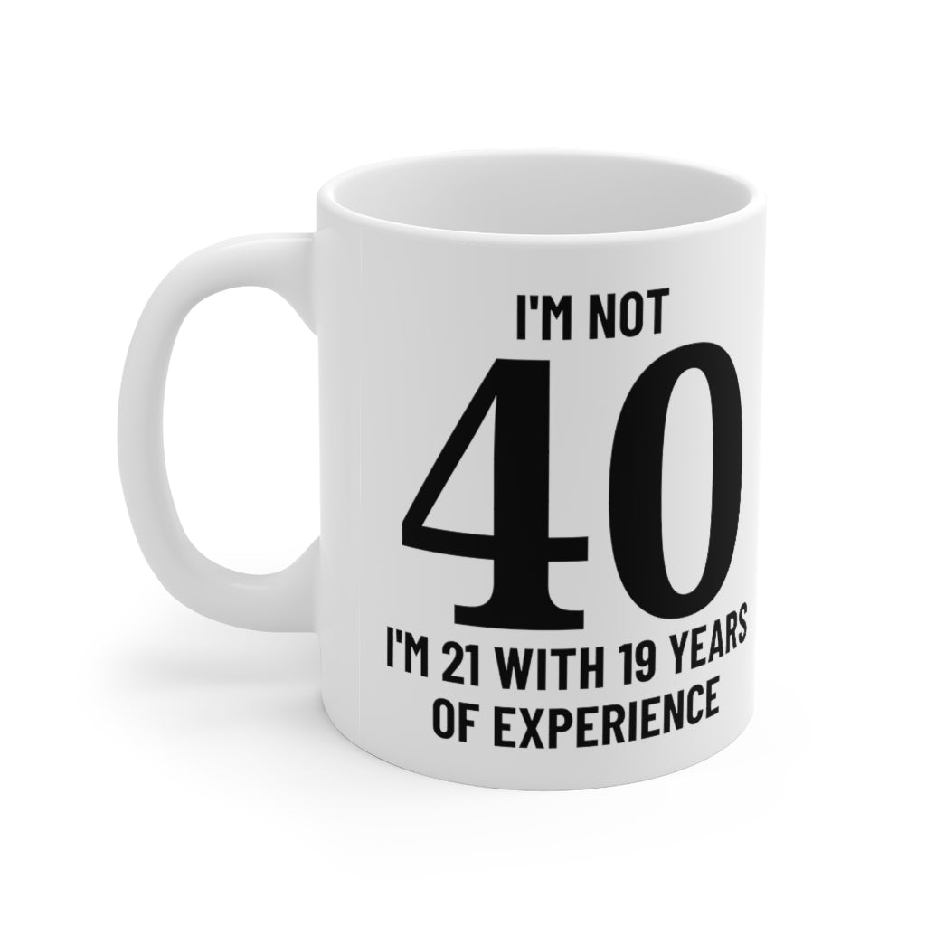 I'm Not 40, I'm 21 With 19 Years of Experience - Mug 11oz