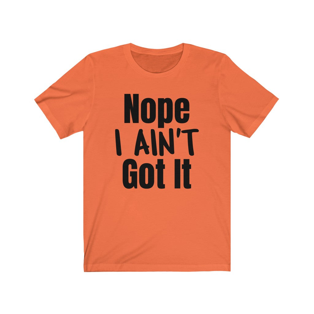 Nope I Ain't Got It - T-shirt