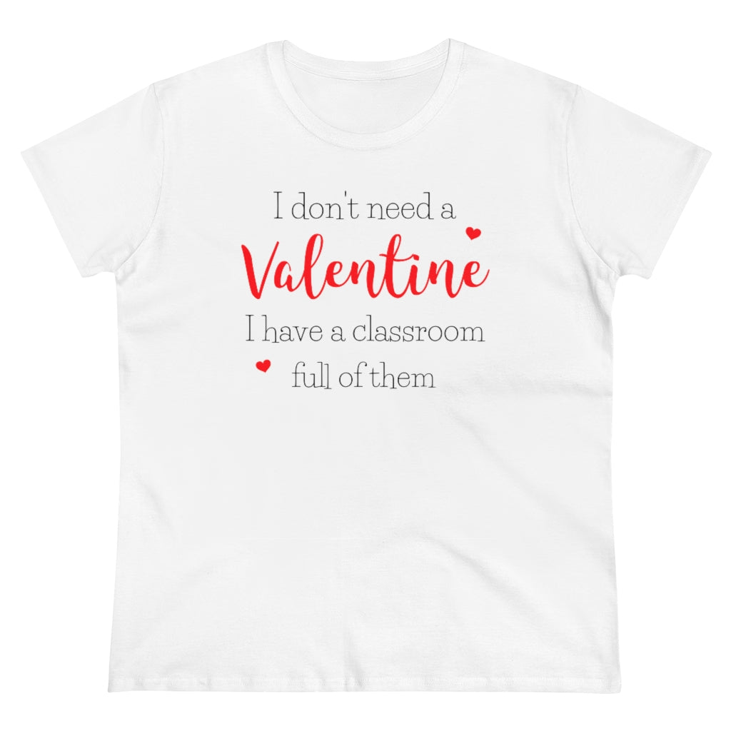 I Don't Need A Valentine, I Have a Classroom Full of Them - T-shirt