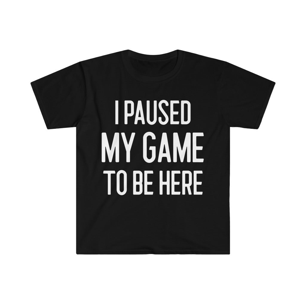 I Paused My Game To Be Here - T-shirt