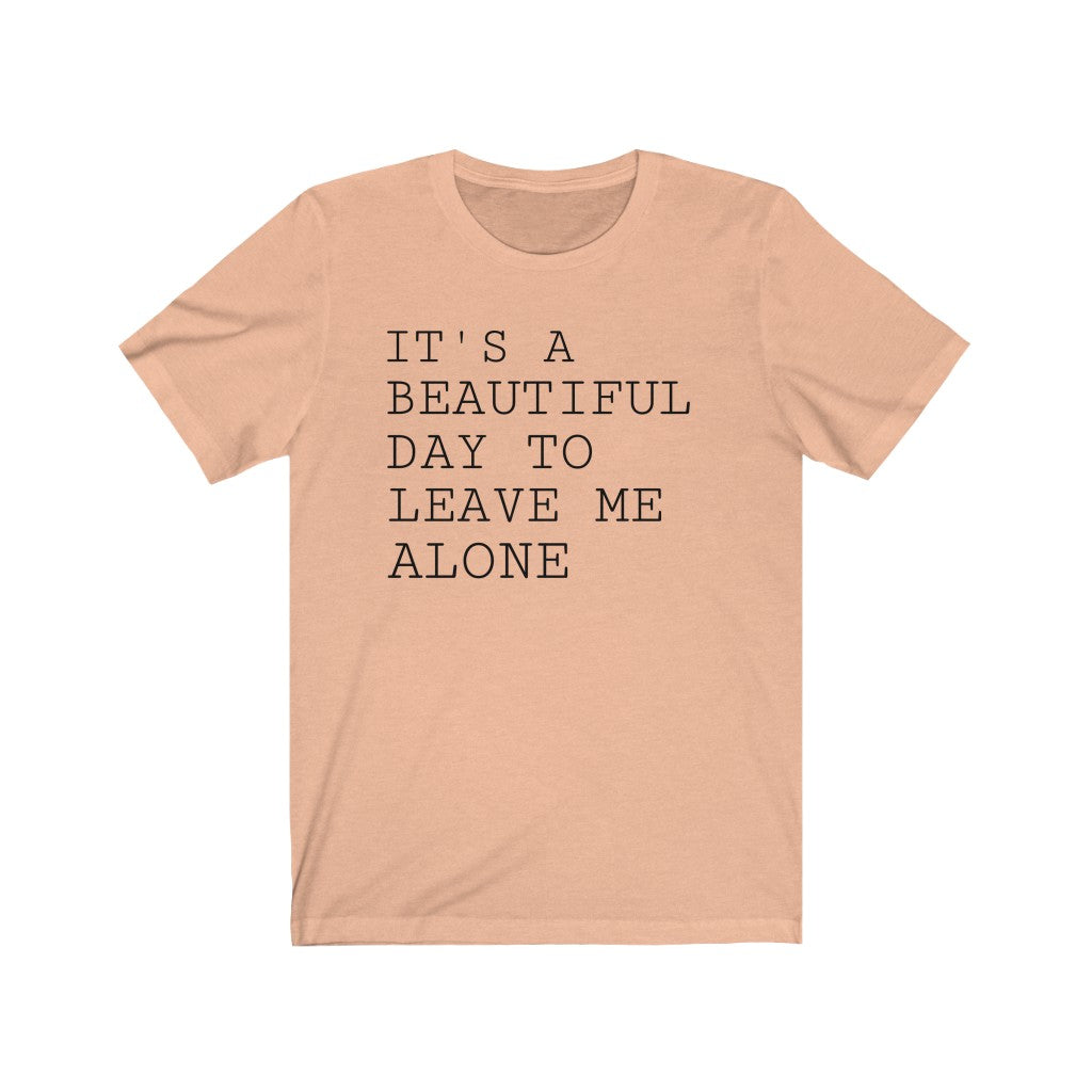 It's A Beautiful Day to Leave Me Alone - T-shirt