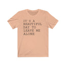 It's A Beautiful Day to Leave Me Alone - T-shirt