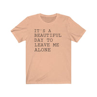 It's A Beautiful Day to Leave Me Alone - T-shirt
