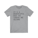It's A Beautiful Day to Leave Me Alone - T-shirt