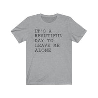 It's A Beautiful Day to Leave Me Alone - T-shirt