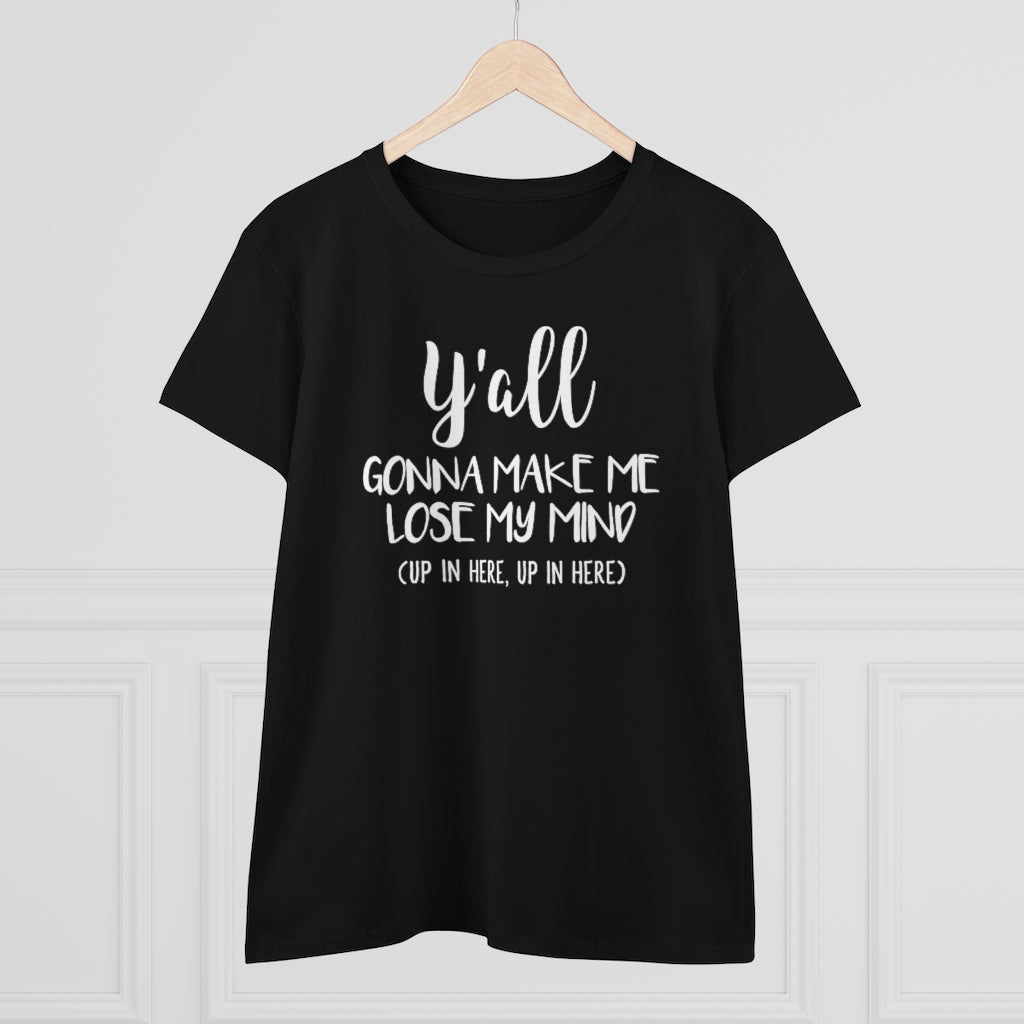 Y'all Gonna Make Me Lose My Mind - T-shirt