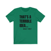 That's A Terrible Idea - T-shirt
