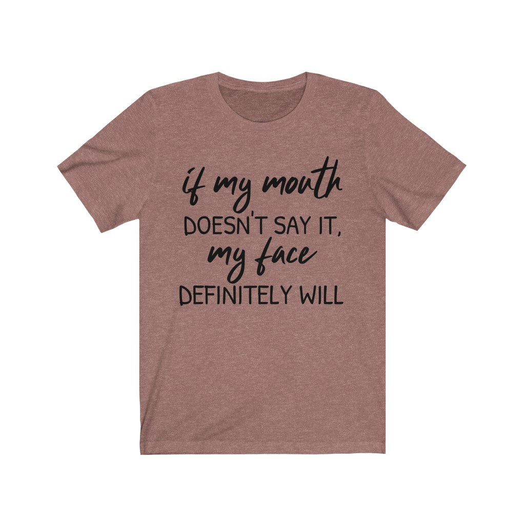 If My Mouth Doesn't Say It, My Face Definitely Will - T-shirt