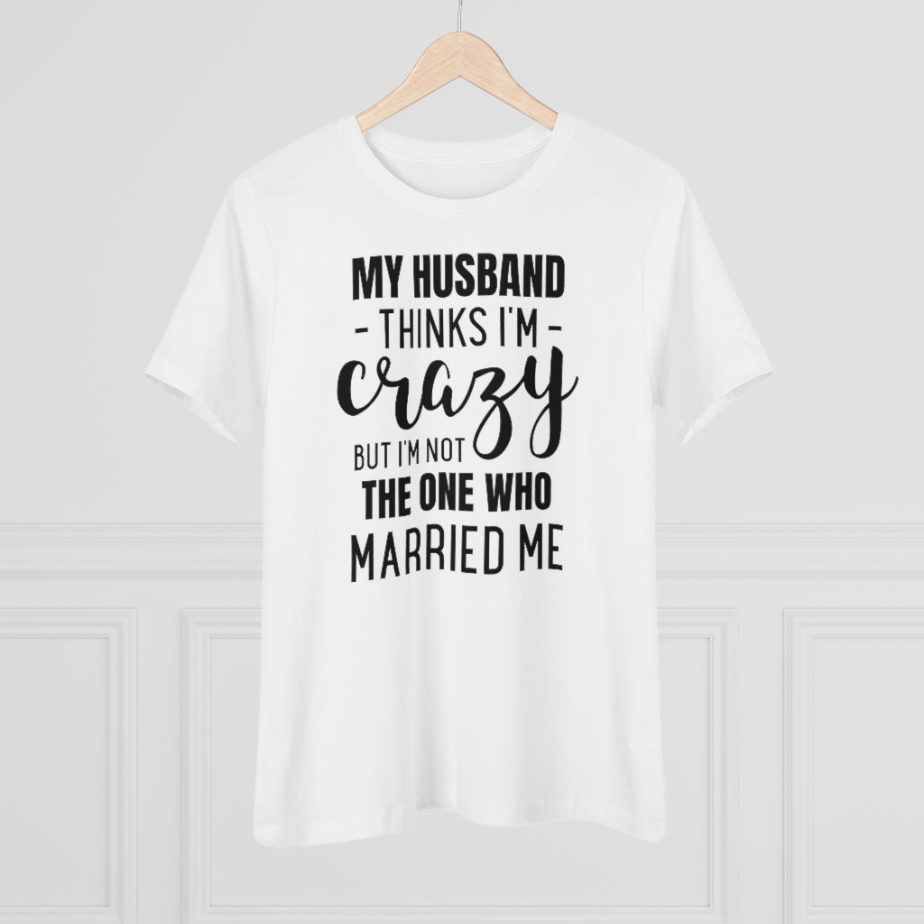 My Husband Thinks I'm Crazy - T-shirt