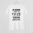 My Husband Thinks I'm Crazy - T-shirt