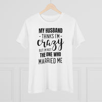 My Husband Thinks I'm Crazy - T-shirt